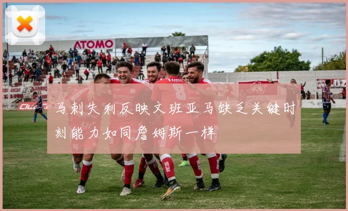 马刺失利反映文班亚马缺乏关键时刻能力如同詹姆斯一样