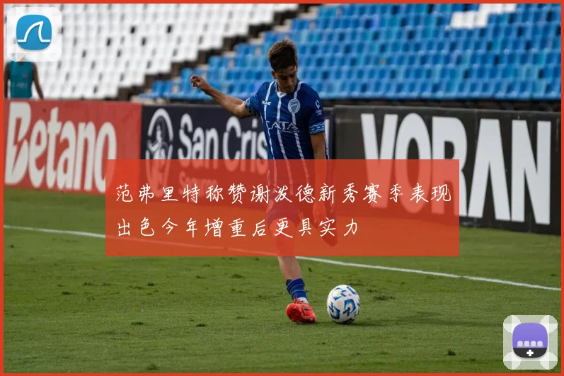 范弗里特称赞谢泼德新秀赛季表现出色今年增重后更具实力