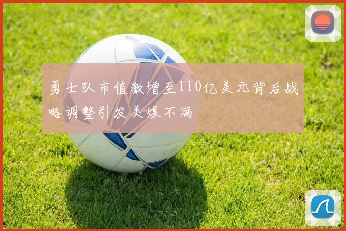 勇士队市值激增至110亿美元背后战略调整引发美媒不满