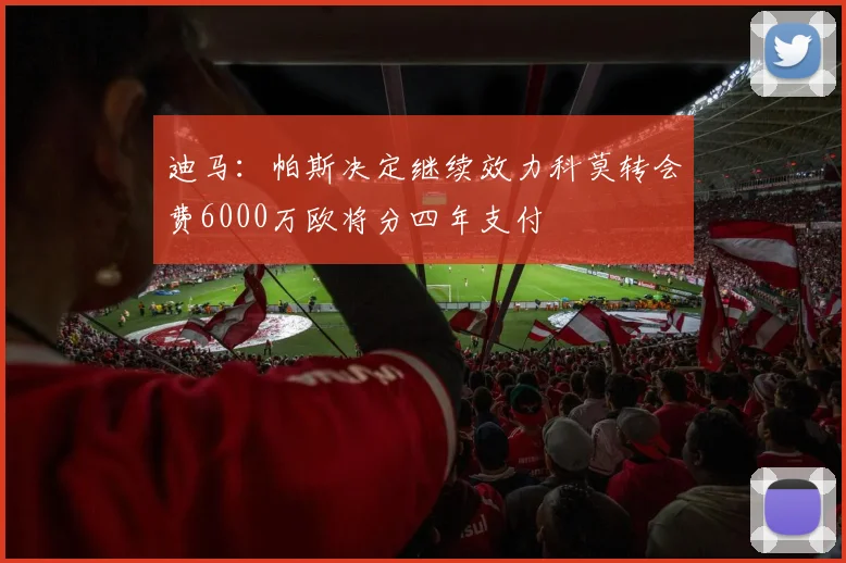 迪马：帕斯决定继续效力科莫转会费6000万欧将分四年支付