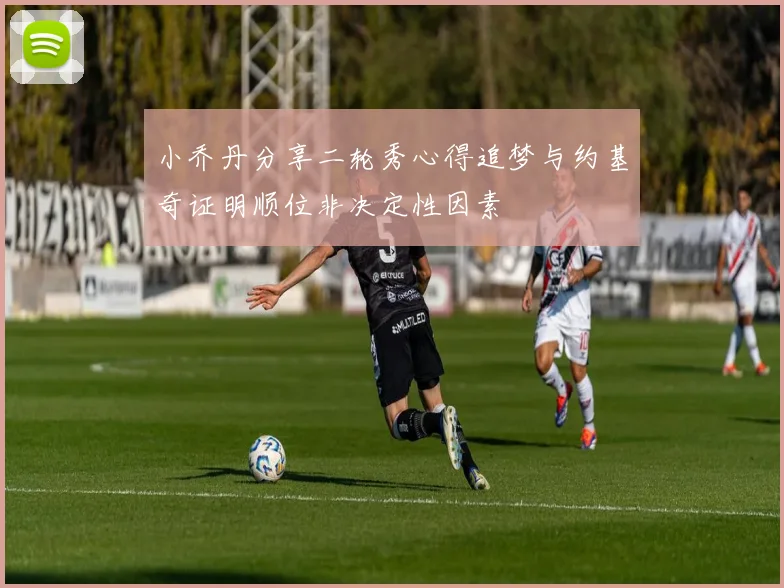 小乔丹分享二轮秀心得追梦与约基奇证明顺位非决定性因素